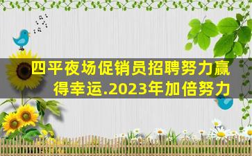 四平夜场促销员招聘努力赢得幸运.2023年加倍努力